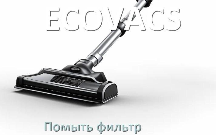 
Как мыть фильтр пылесоса ECOVACS и почистить его