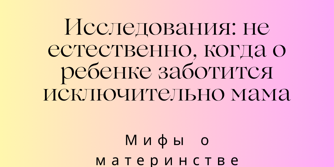 «Ребенку нужна только мама» – миф о современном родительстве