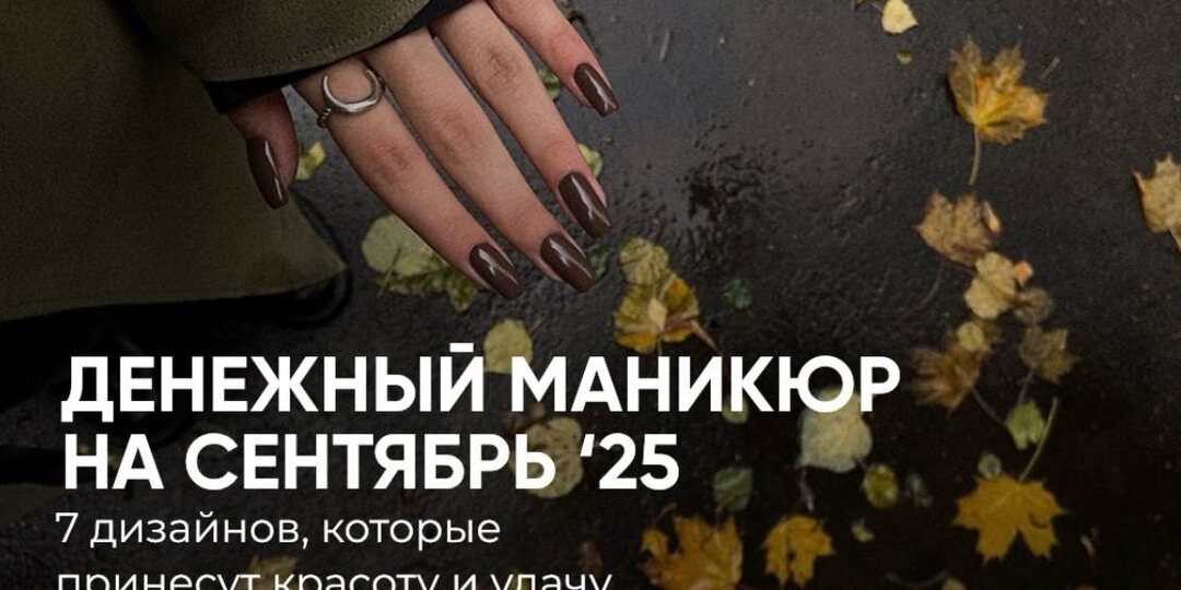 Денежный маникюр на сентябрь 2025. 7 дизайнов, которые принесут красоту и удачу.
