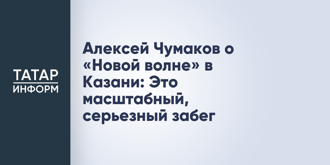 Алексей Чумаков о «Новой волне» в Казани: Это масштабный, серьезный забег
