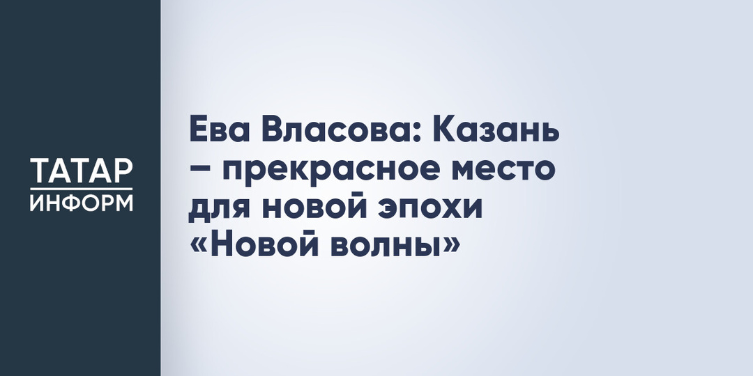 Ева Власова: Казань – прекрасное место для новой эпохи «Новой волны»