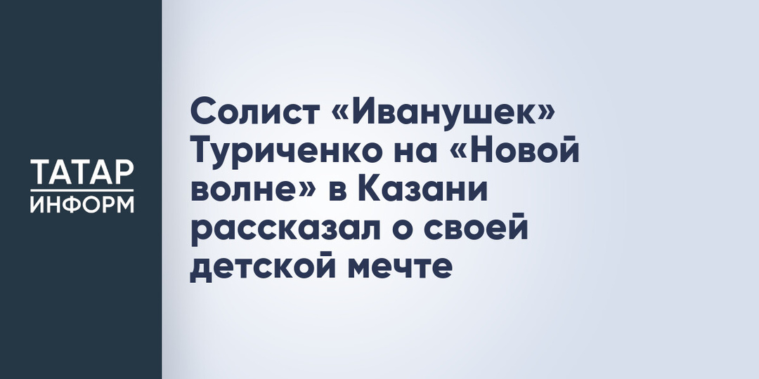 Солист «Иванушек» Туриченко на «Новой волне» в Казани рассказал о своей детской мечте