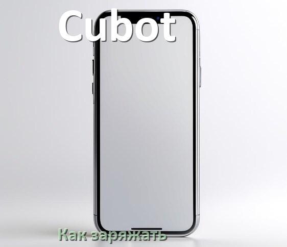 
Как заряжать телефон Cubot правильно и сколько времени заряжается аккумулятор