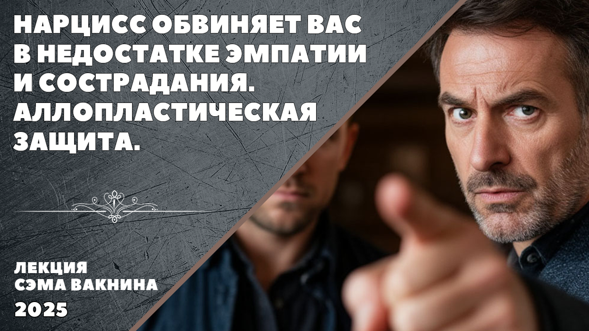 НАРЦИСС ОБВИНЯЕТ ВАС В НЕДОСТАТКЕ ЭМПАТИИ И СОСТРАДАНИЯ. АЛЛОПЛАСТИЧЕСКАЯ ЗАЩИТА.