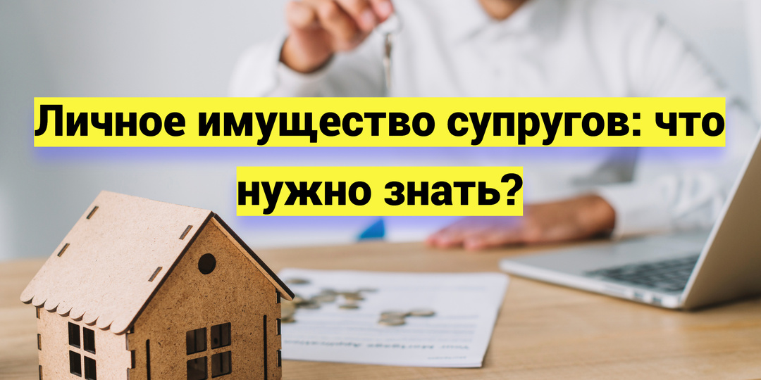 Личное имущество супругов: что нужно знать?