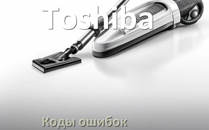 
Пылесос Toshiba ошибка 1, E10, F5, 10, 3, 18, E12, 5