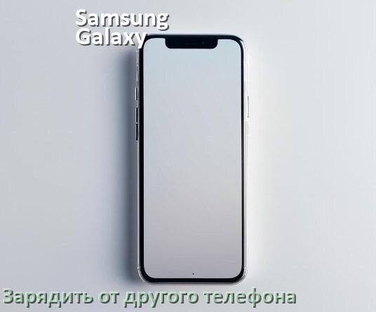 
Как зарядить телефон Samsung Galaxy другим телефоном