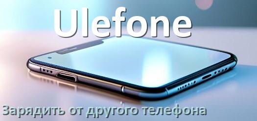 
Как зарядить телефон Ulefone другим телефоном