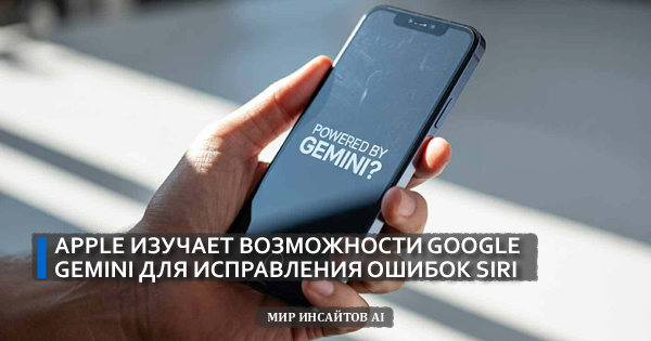 Apple изучает возможности Google Gemini для исправления ошибок Siri