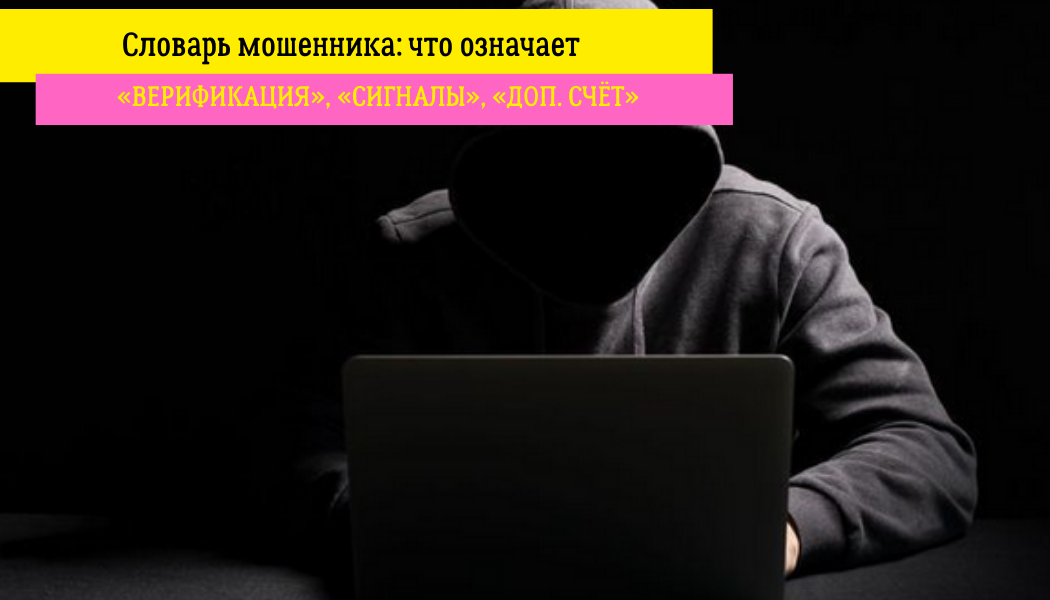 Словарь мошенника: что означает «верификация», «сигналы», «доп. счёт»
