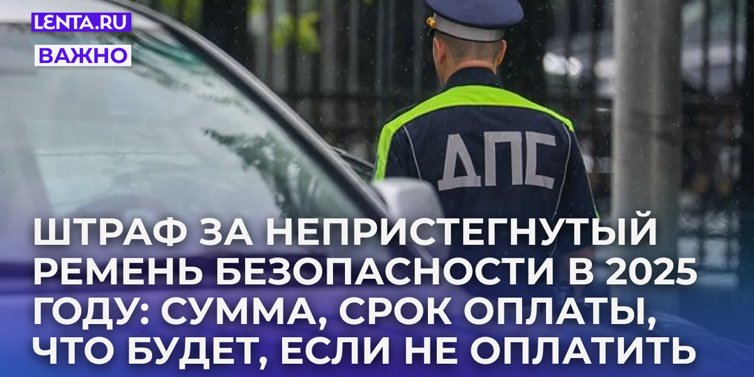 Штраф за непристегнутый ремень безопасности в 2025 году: сумма, срок оплаты, что будет, если не оплатить