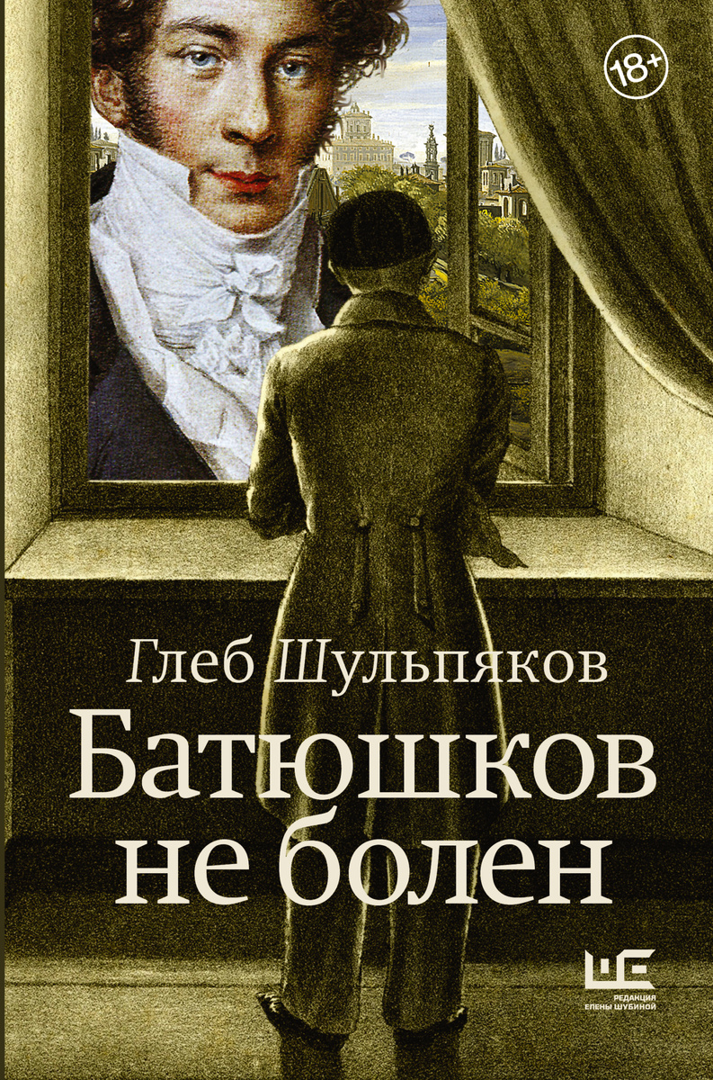 Шульпяков Глеб Юрьевич. Батюшков не болен. – М.: АСТ; Редакция Елены Шубиной, 2024. – 640 с., ил.
