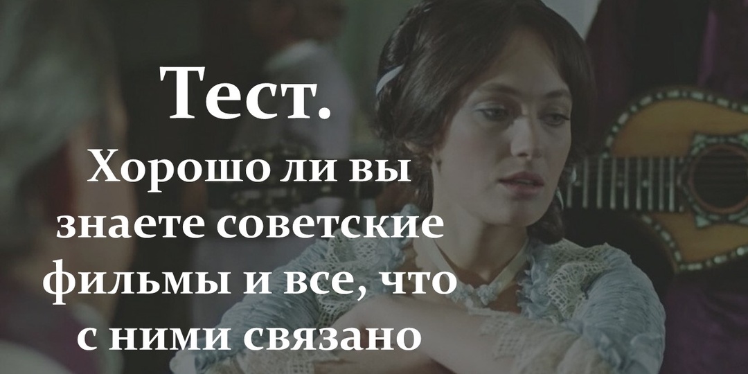 Тест. Хорошо ли вы помните советские фильмы и все, что с ними связано