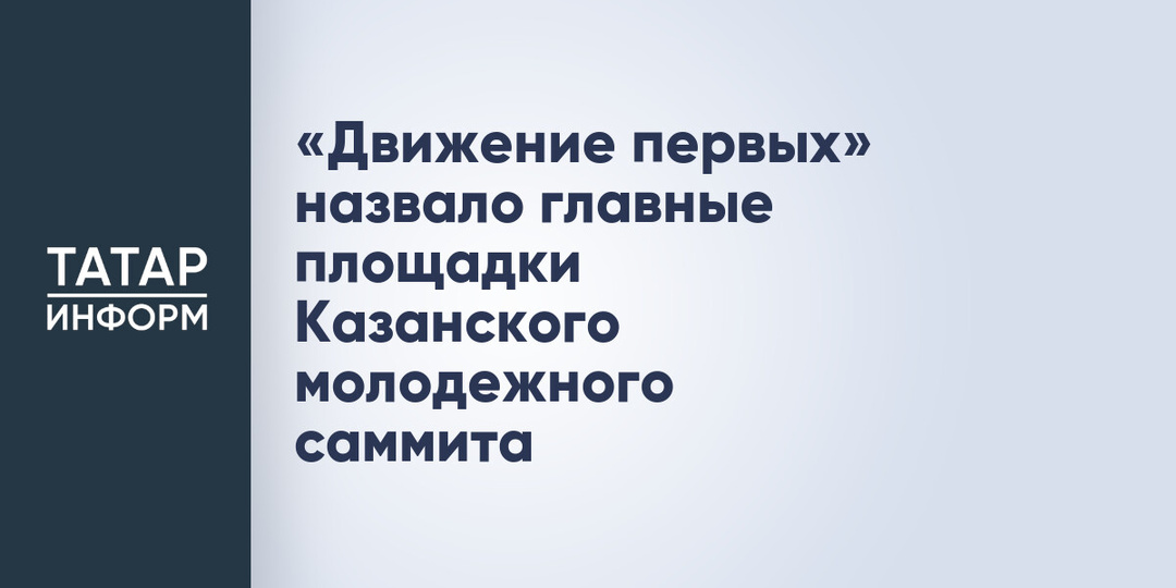 «Движение первых» назвало главные площадки Казанского молодежного саммита