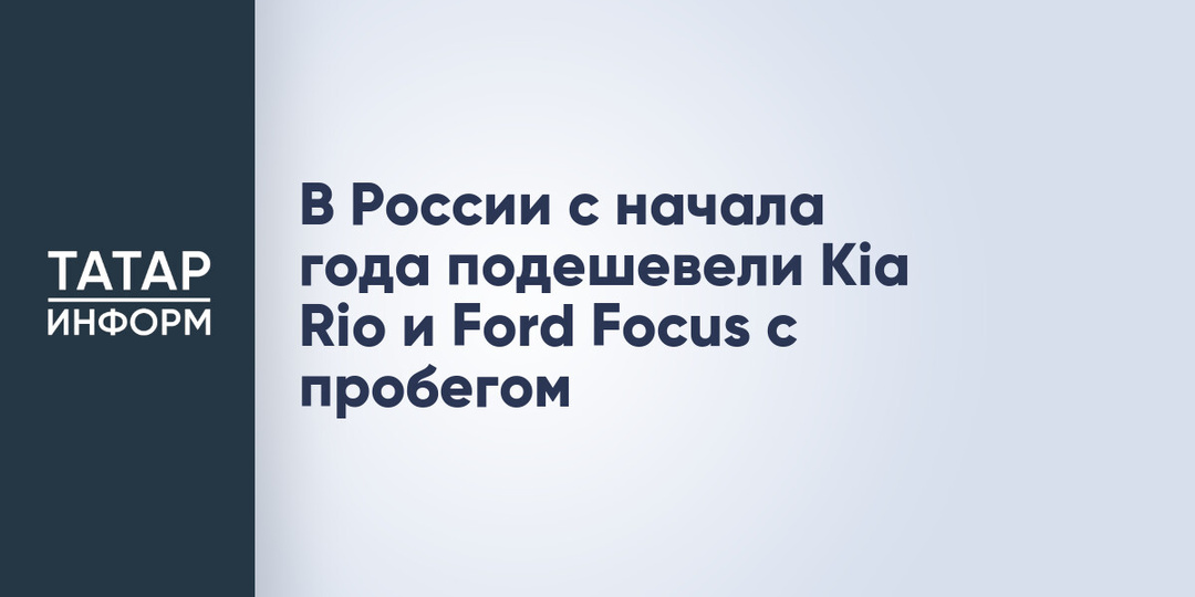 В России с начала года подешевели Kia Rio и Ford Focus с пробегом