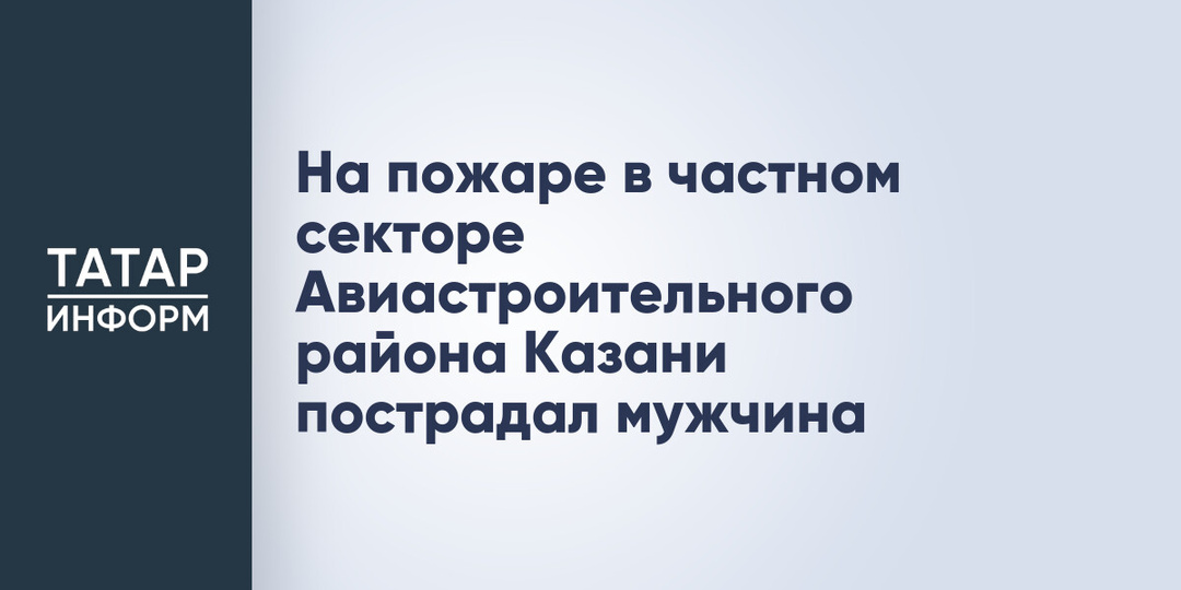 На пожаре в частном секторе Авиастроительного района Казани пострадал мужчина