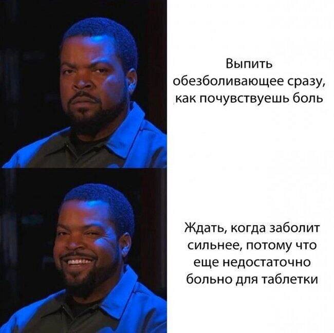 Ждать, когда заболит сильнее, потому что ещё недостаточно больно для таблетки