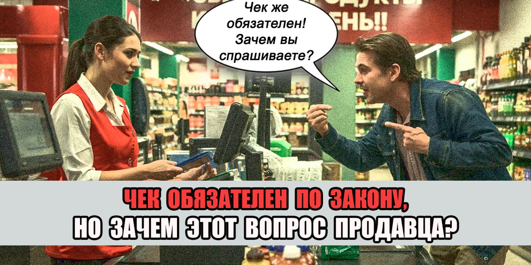 Зачем продавец спрашивает «Вам нужен чек?», если он обязан по закону его пробить?
