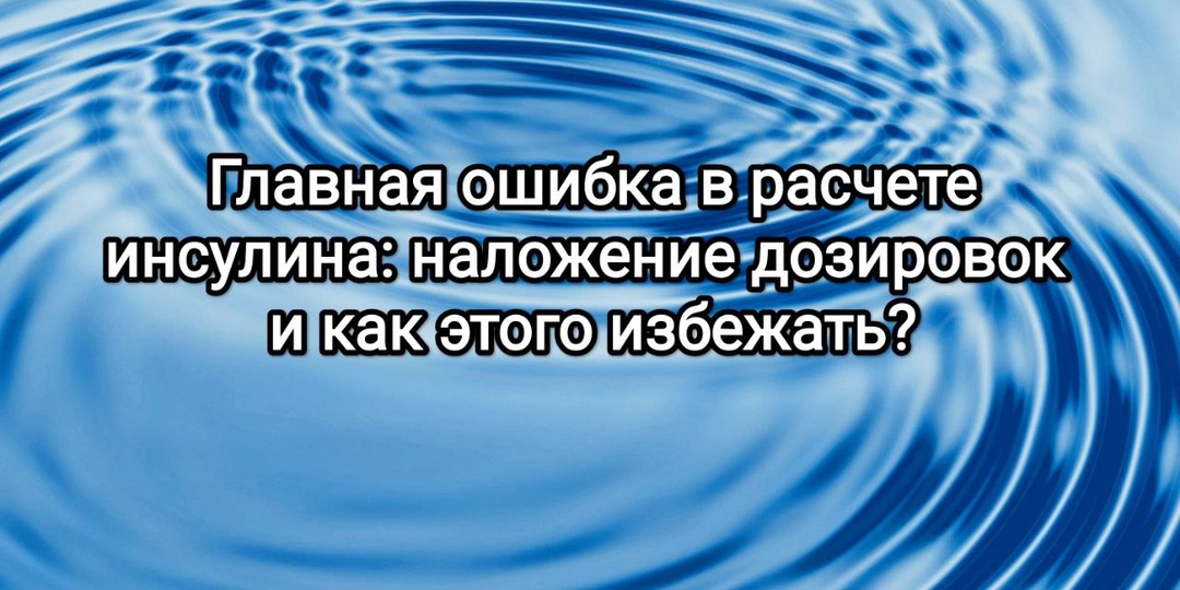 Главная ошибка в расчете инсулина: что такое наложение дозировок и как этого избежать?