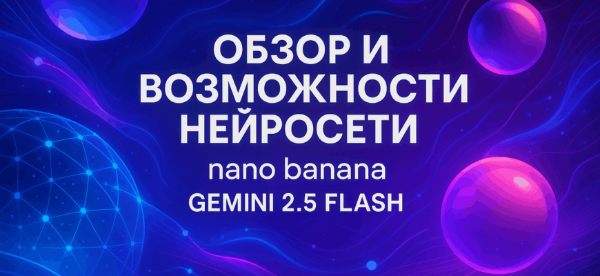 Nano Banana (Gemini 2.5 Flash Image): нейросеть, которая рисует картинки быстрее дизайнеров