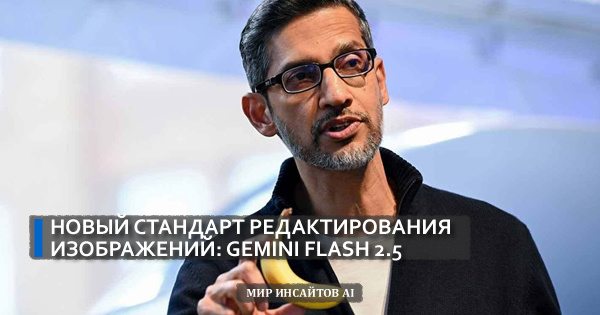 Новый стандарт редактирования изображений: GEMINI FLASH 2.5