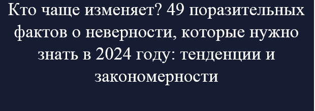Кто чаще изменяет? 49 поразительных фактов о неверности, которые нужно знать в 2025 году: тенденции и закономерности
