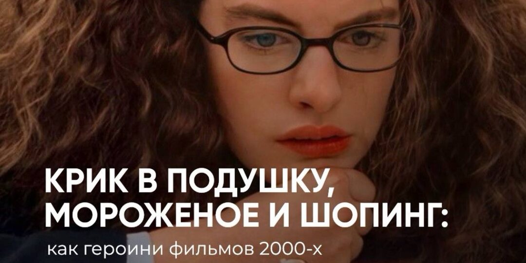 Крик в подушку, шопинг и мороженое: как героини фильмов справлялись со стрессом