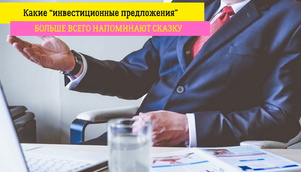 Какие “инвестиционные предложения” больше всего напоминают сказку