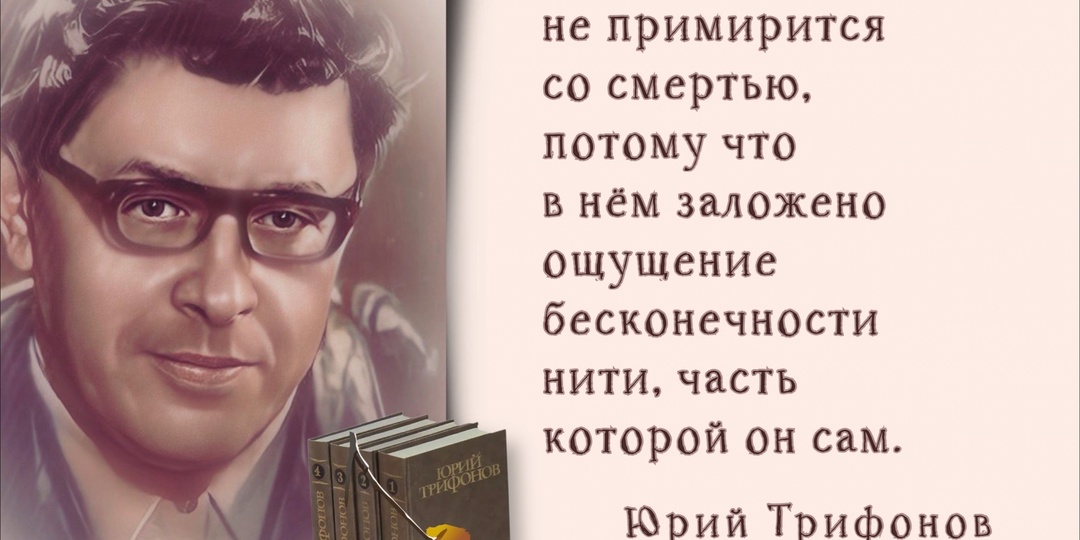 «В разные времена настоящее выглядит по-разному». К 100-летию со дня рождения писателя советской эпохи Юрия Трифонова (1925-1981).