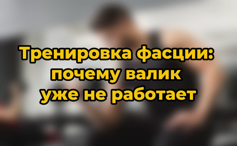 Тренировка фасции: почему валик уже не работает