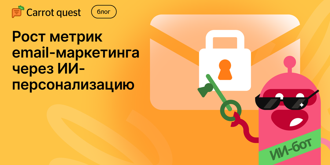 ИИ-персонализация email-писем от Carrot quest: как за счет ИИ взломать метрики в email-маркетинге