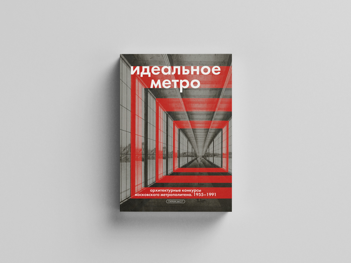 Идеальное метро. Архитектурные конкурсы Московского метрополитена 1955—1991.