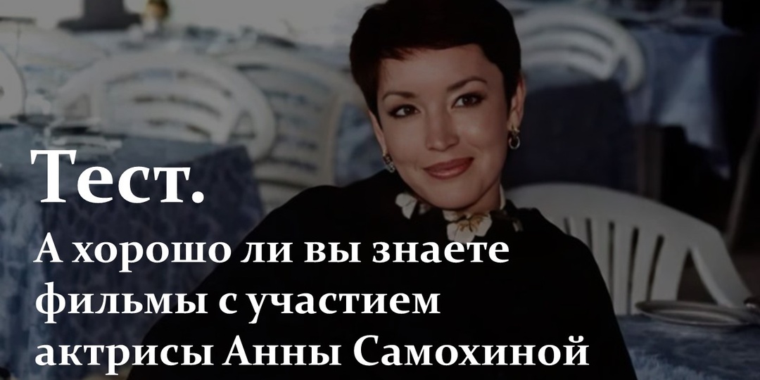 Тест. А хорошо ли вы знаете фильмы с участием актрисы Анны Самохиной