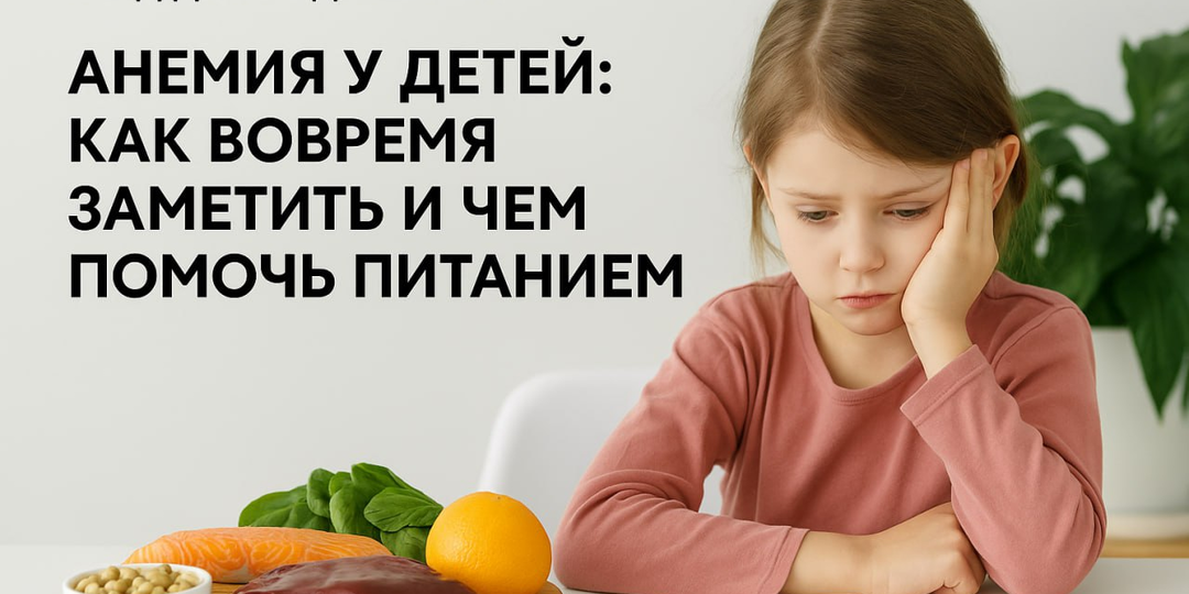 Анемия у детей: как вовремя заметить и чем помочь питанием