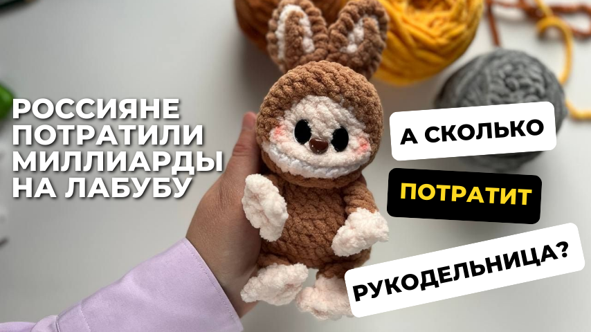 Россияне потратили миллиарды на Лабубу, а сколько потратит рукодельница, чтобы связать своего монстрика?