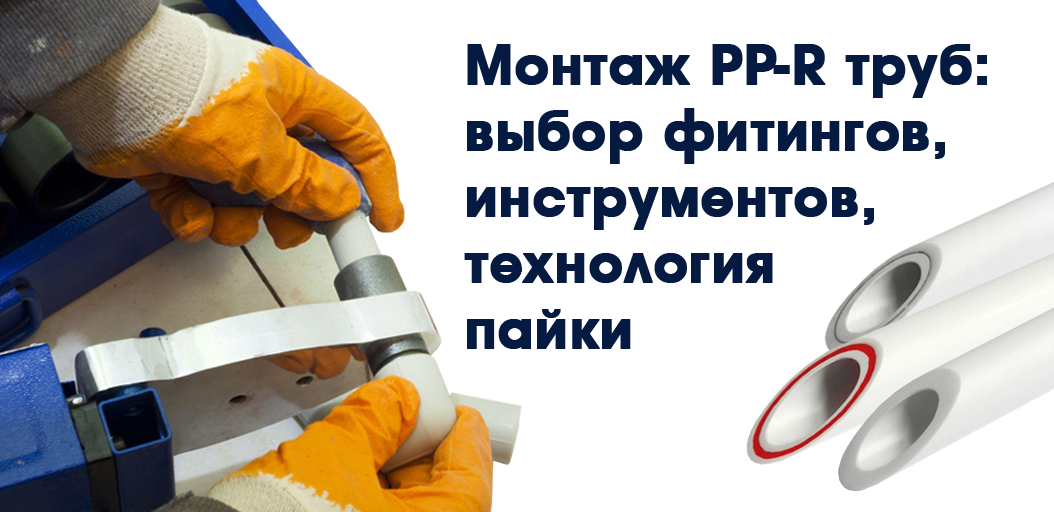 Монтаж PP-R труб: выбор фитингов, инструментов, технология пайки