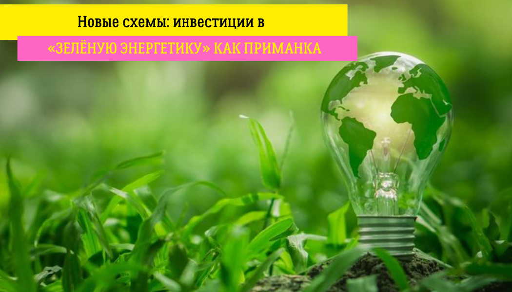 Новые схемы: инвестиции в «зелёную энергетику» как приманка