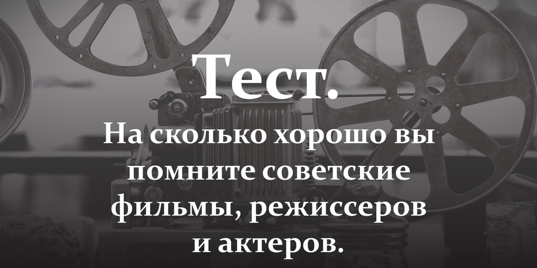Тест. На сколько хорошо вы помните советские фильмы, режиссеров и актеров.