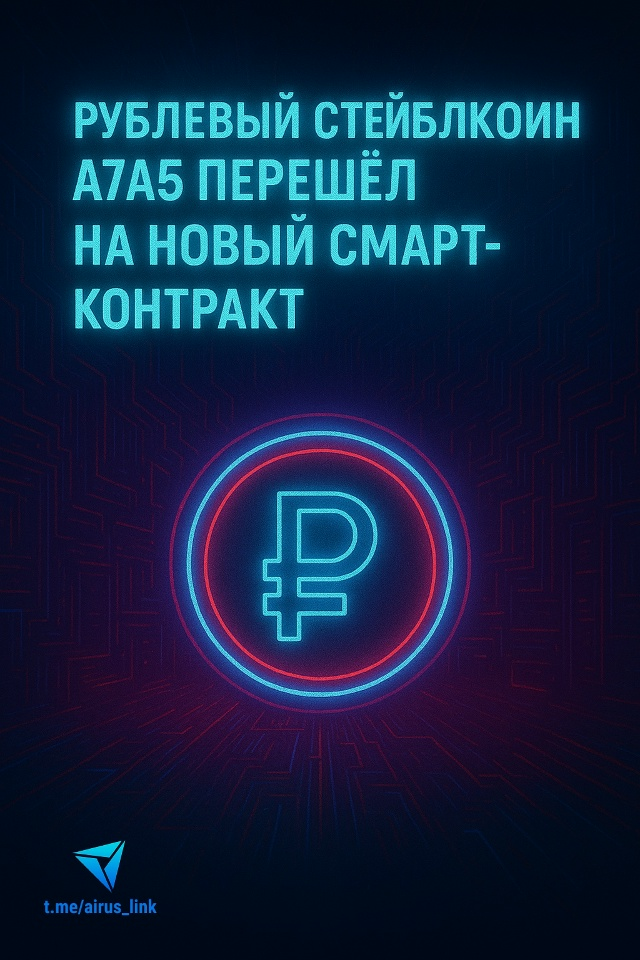 💰 Рублевый стейблкоин А7А5 перешел на новый смарт-контракт на фоне санкций США