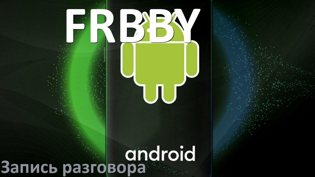 
Как на телефоне FRBBY записать разговор во время звонка с линии в Android 17, 16, 15