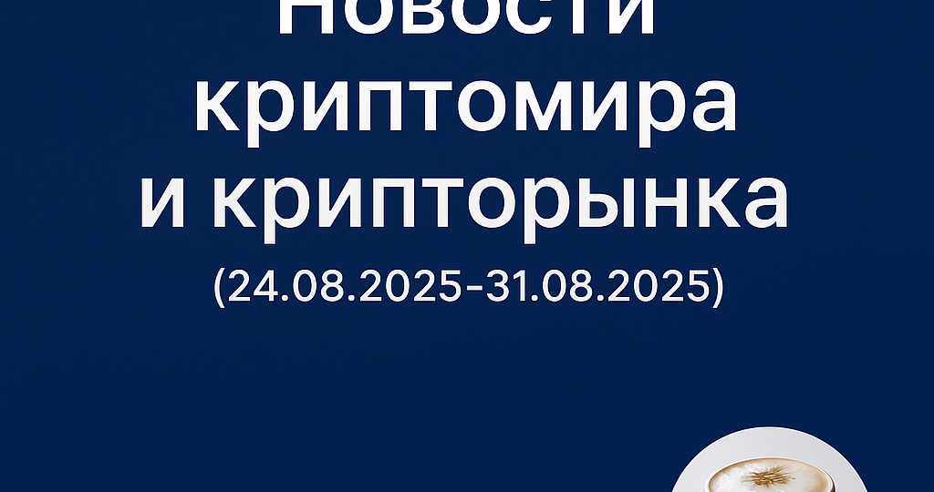 Новости криптомира и крипторынка (24.08.2025-31.08.2025)
