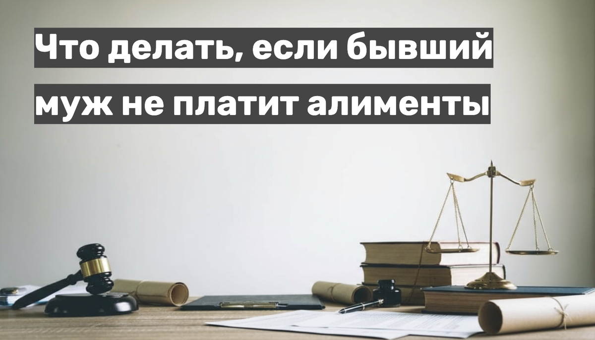 Что делать и куда обращаться, если бывший муж не платит алименты