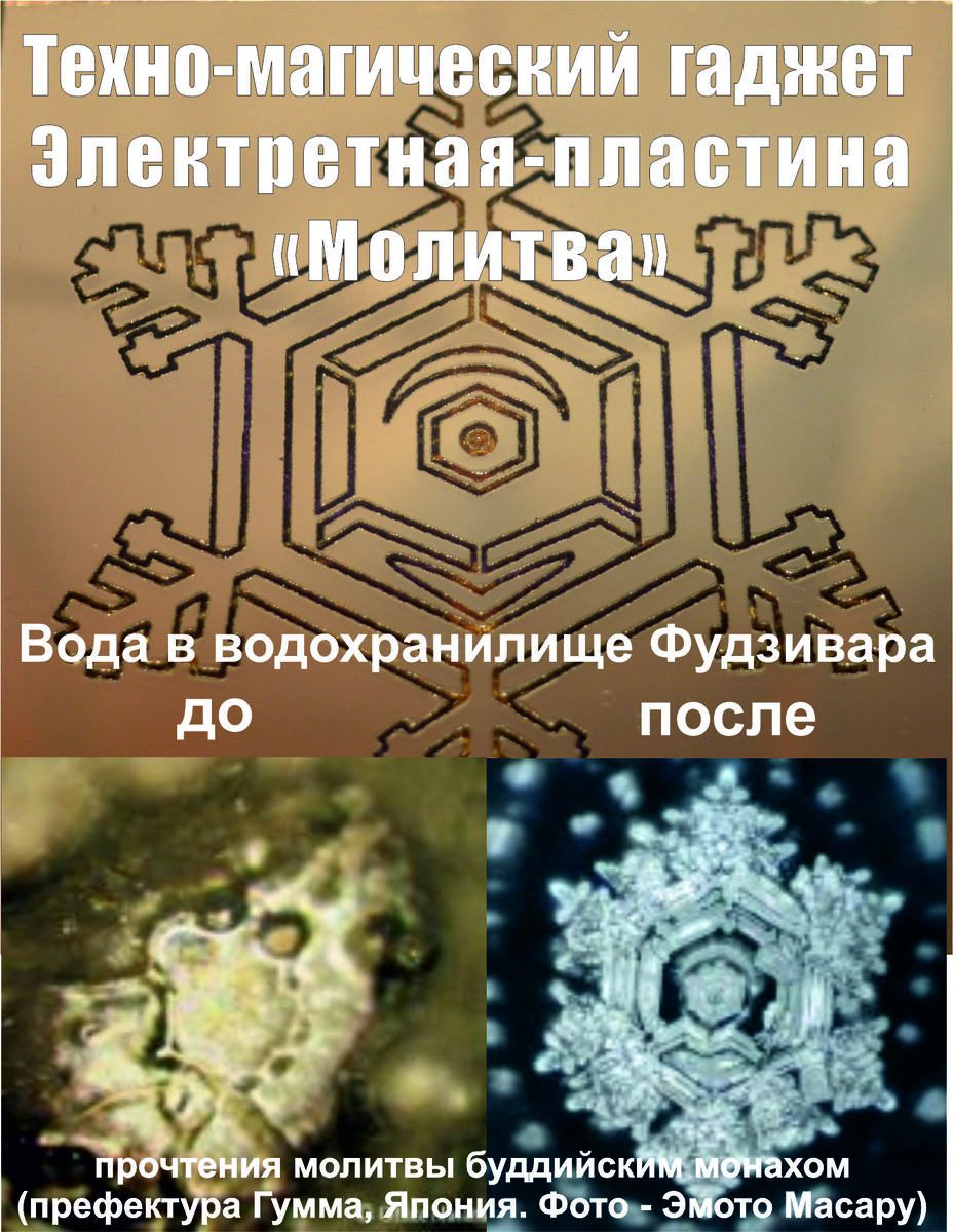 На Фото - снизу вверх: Оригинальные фотографии Эмото Масару (https://masaru-emoto.net/en/ и фото электретной пластины - https://vk.com/hermestmsg , выполненной в форме кристалла льда, образовавшегося после заморозки воды из водохранилища Фудзивара после молитвы - благословения буддийского монаха).