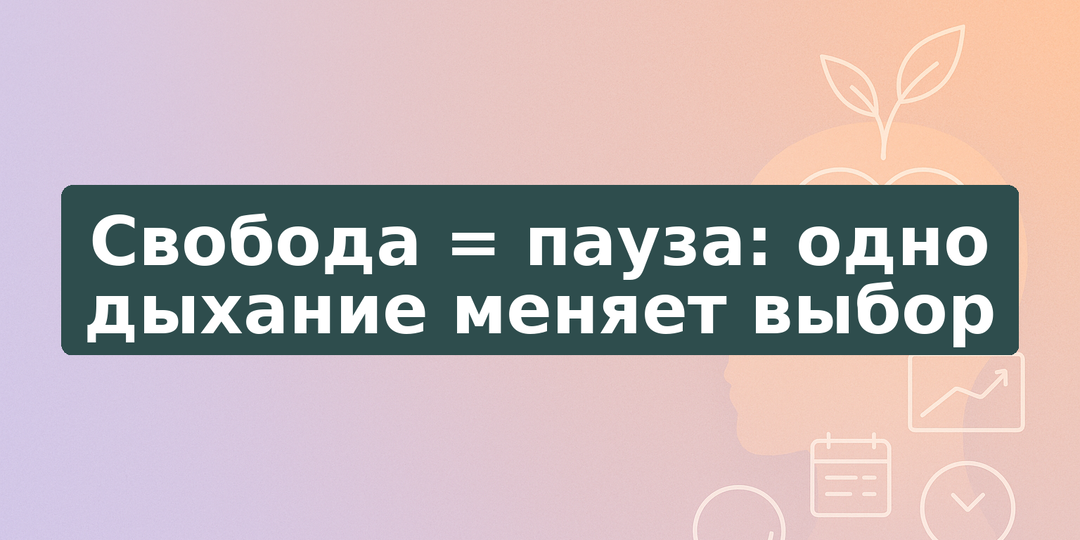 Свобода = пауза: одно дыхание меняет выбор