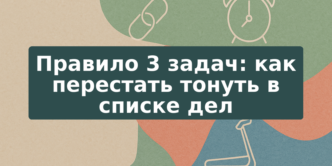 Правило 3 задач: как перестать тонуть в списке дел