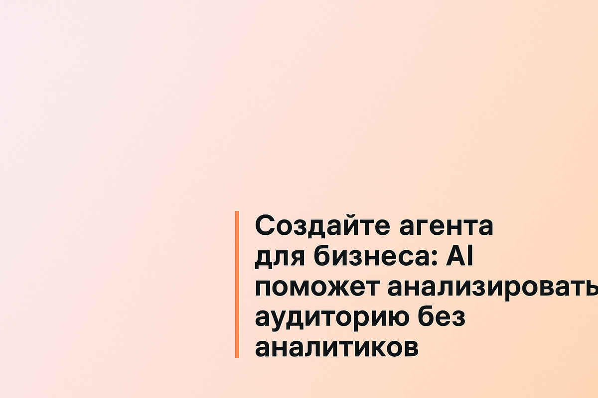    Создайте агента для бизнеса: AI поможет анализировать аудиторию без аналитиков Никита Титов