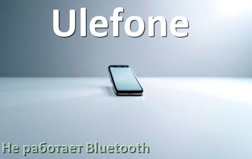 
Почему на телефоне Ulefone не работает Bluetooth не подключается в Android 17, 16, 15