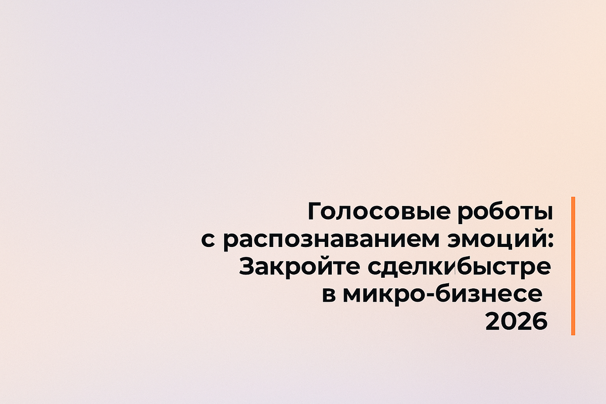    Голосовые роботы с распознаванием эмоций: Закройте сделки быстрее в микро-бизнесе 2026 Никита Титов