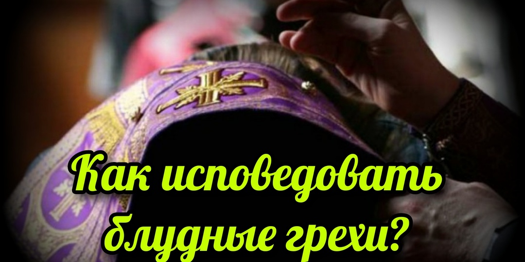 Как исповедовать блудные грехи?