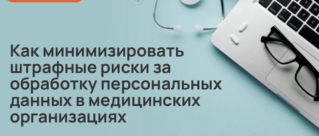 Как минимизировать штрафные риски за обработку персональных данных в медицинских организациях